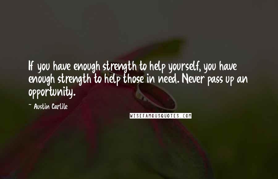 Austin Carlile Quotes: If you have enough strength to help yourself, you have enough strength to help those in need. Never pass up an opportunity.