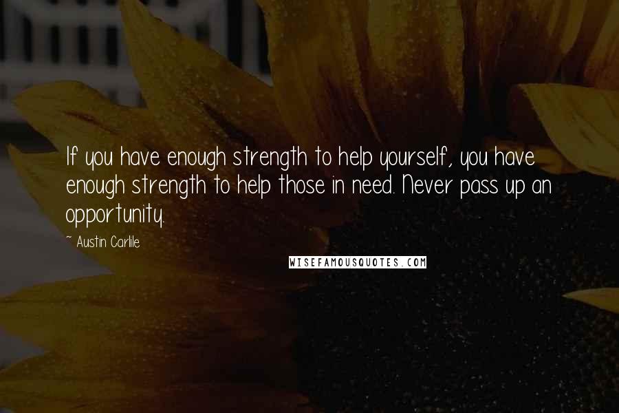 Austin Carlile Quotes: If you have enough strength to help yourself, you have enough strength to help those in need. Never pass up an opportunity.