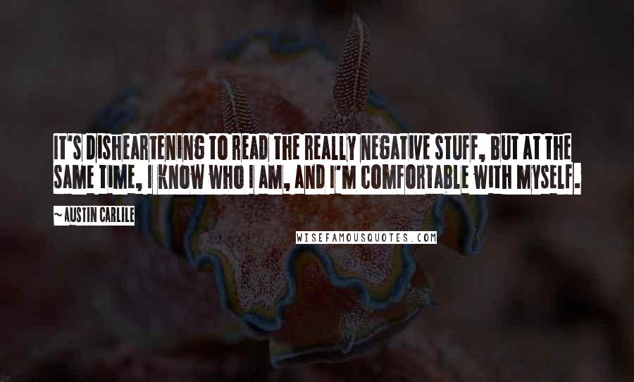 Austin Carlile Quotes: It's disheartening to read the really negative stuff, but at the same time, I know who I am, and I'm comfortable with myself.