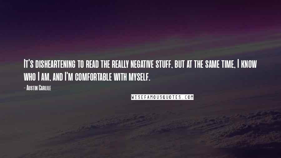 Austin Carlile Quotes: It's disheartening to read the really negative stuff, but at the same time, I know who I am, and I'm comfortable with myself.