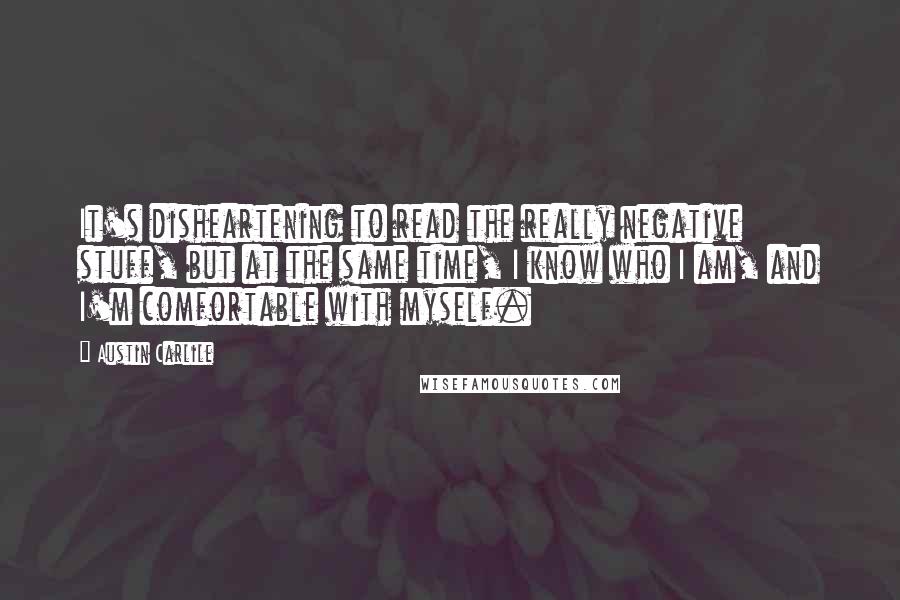 Austin Carlile Quotes: It's disheartening to read the really negative stuff, but at the same time, I know who I am, and I'm comfortable with myself.