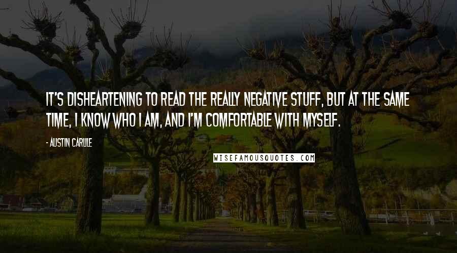 Austin Carlile Quotes: It's disheartening to read the really negative stuff, but at the same time, I know who I am, and I'm comfortable with myself.