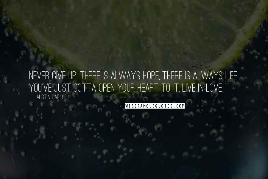 Austin Carlile Quotes: Never give up. There is always hope, there is always life. You've just gotta open your heart to it. Live in love.