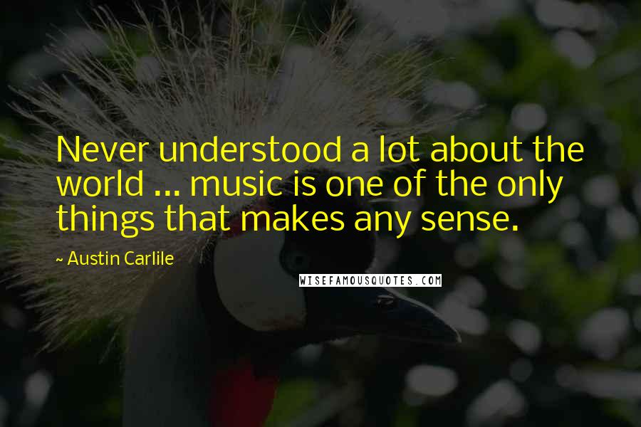 Austin Carlile Quotes: Never understood a lot about the world ... music is one of the only things that makes any sense.