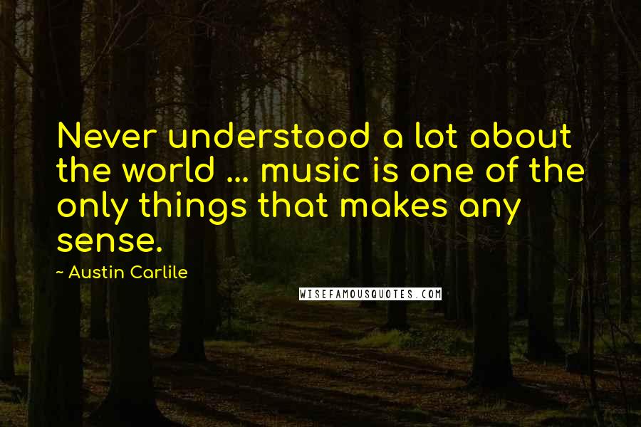 Austin Carlile Quotes: Never understood a lot about the world ... music is one of the only things that makes any sense.