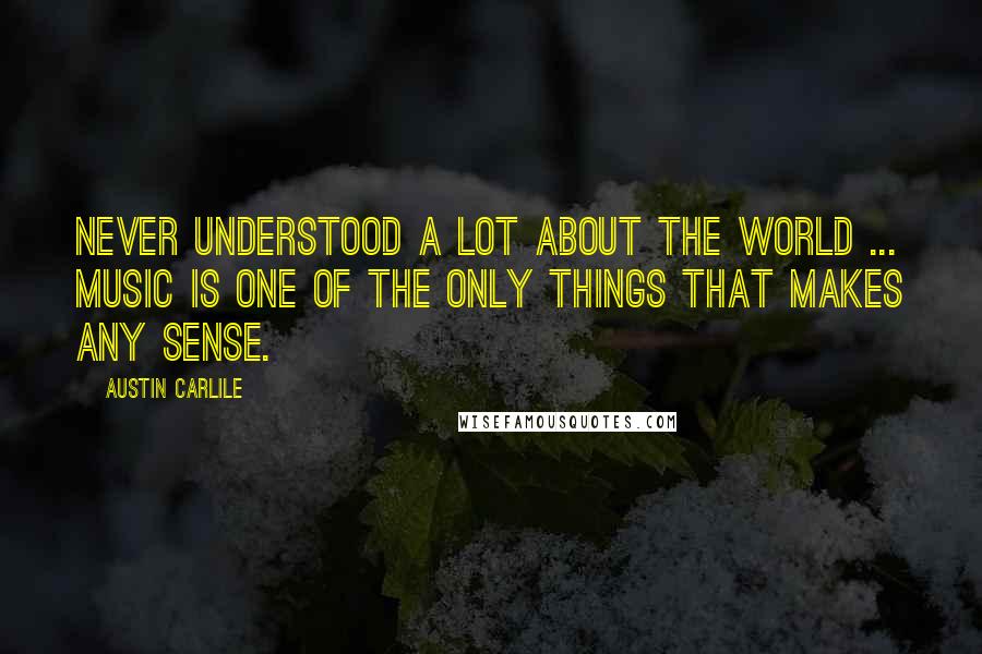 Austin Carlile Quotes: Never understood a lot about the world ... music is one of the only things that makes any sense.