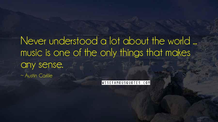 Austin Carlile Quotes: Never understood a lot about the world ... music is one of the only things that makes any sense.