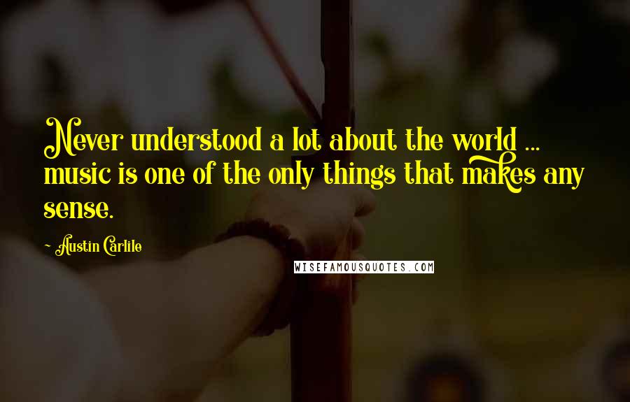Austin Carlile Quotes: Never understood a lot about the world ... music is one of the only things that makes any sense.