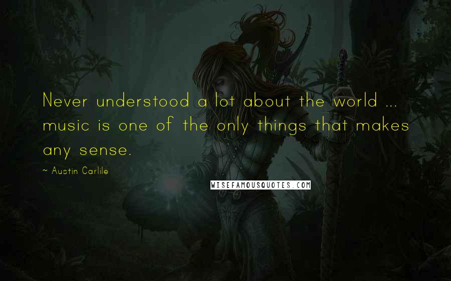 Austin Carlile Quotes: Never understood a lot about the world ... music is one of the only things that makes any sense.