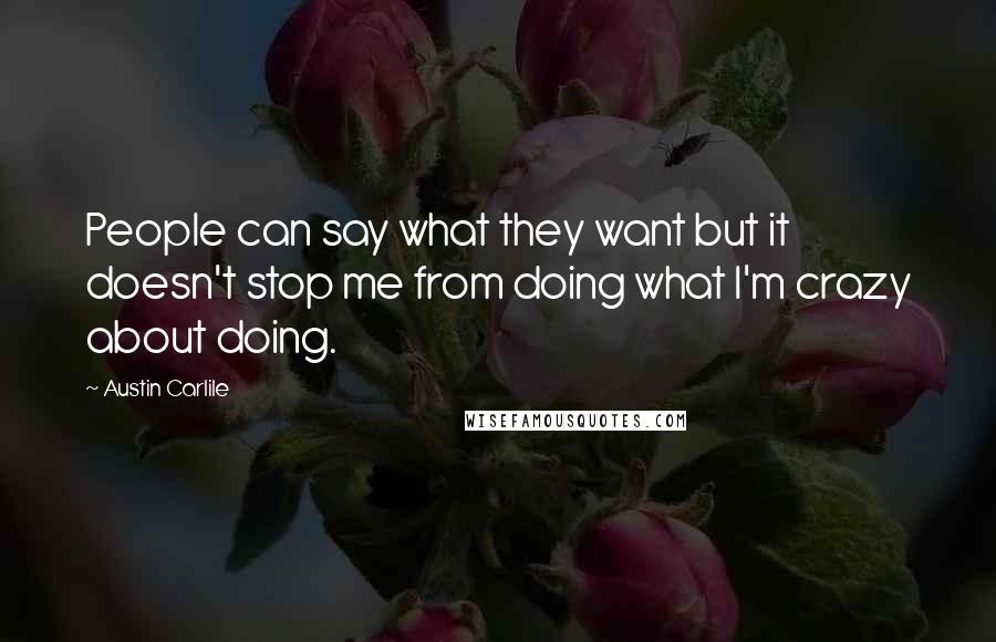 Austin Carlile Quotes: People can say what they want but it doesn't stop me from doing what I'm crazy about doing.