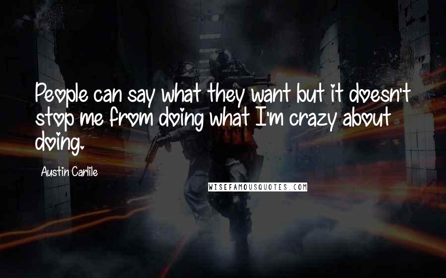 Austin Carlile Quotes: People can say what they want but it doesn't stop me from doing what I'm crazy about doing.