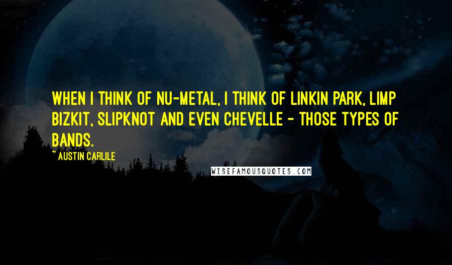 Austin Carlile Quotes: When I think of nu-metal, I think of Linkin Park, Limp Bizkit, Slipknot and even Chevelle - those types of bands.