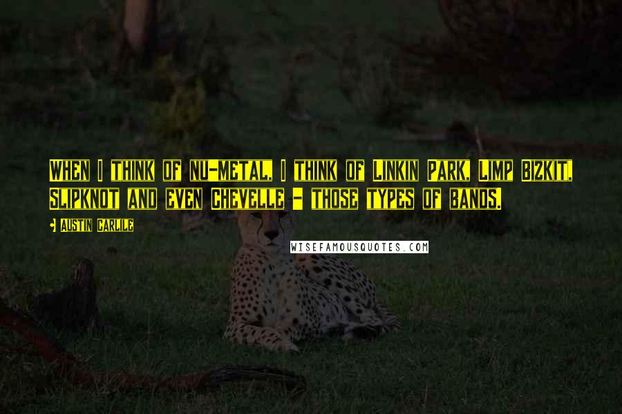 Austin Carlile Quotes: When I think of nu-metal, I think of Linkin Park, Limp Bizkit, Slipknot and even Chevelle - those types of bands.