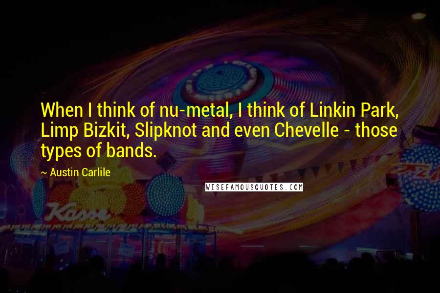 Austin Carlile Quotes: When I think of nu-metal, I think of Linkin Park, Limp Bizkit, Slipknot and even Chevelle - those types of bands.