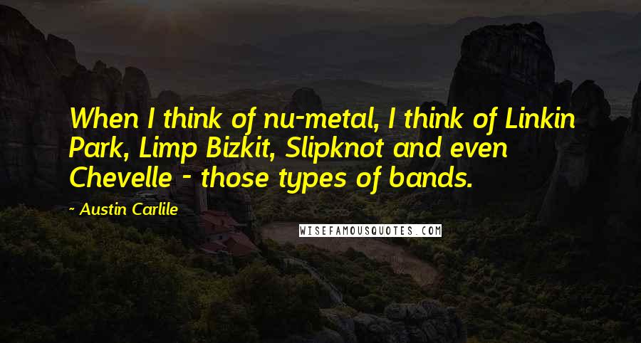 Austin Carlile Quotes: When I think of nu-metal, I think of Linkin Park, Limp Bizkit, Slipknot and even Chevelle - those types of bands.