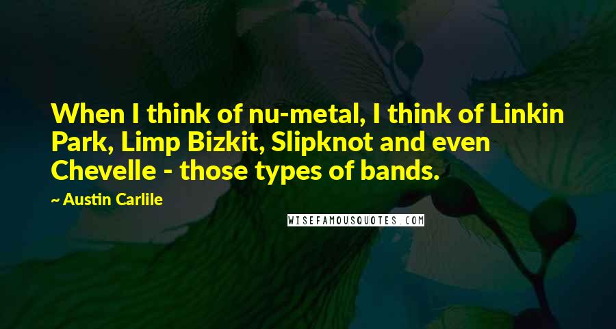 Austin Carlile Quotes: When I think of nu-metal, I think of Linkin Park, Limp Bizkit, Slipknot and even Chevelle - those types of bands.