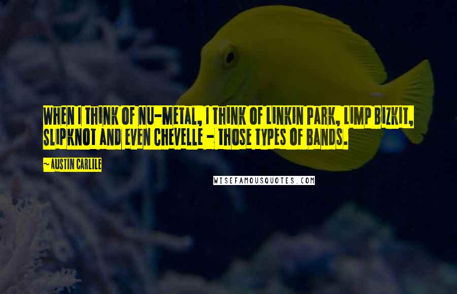 Austin Carlile Quotes: When I think of nu-metal, I think of Linkin Park, Limp Bizkit, Slipknot and even Chevelle - those types of bands.