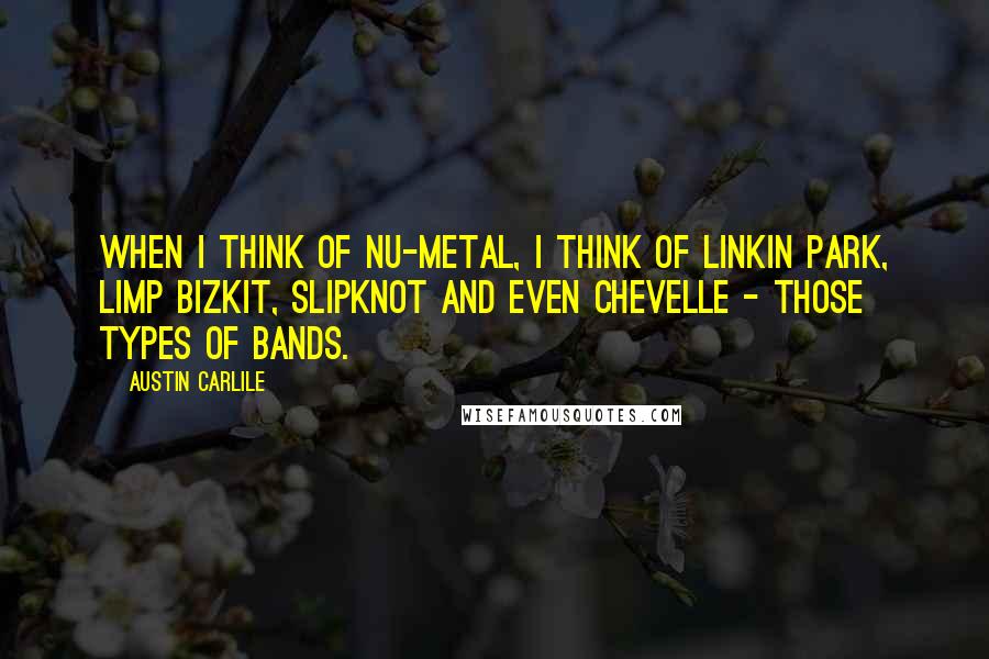 Austin Carlile Quotes: When I think of nu-metal, I think of Linkin Park, Limp Bizkit, Slipknot and even Chevelle - those types of bands.