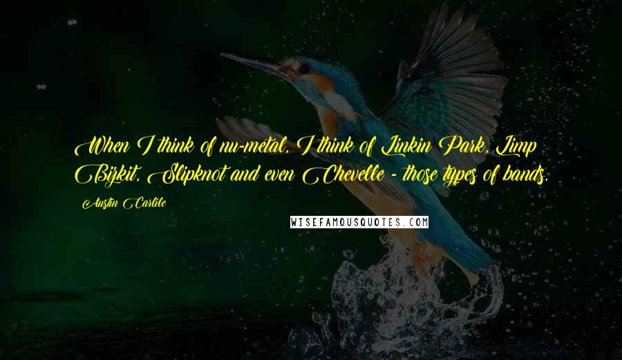 Austin Carlile Quotes: When I think of nu-metal, I think of Linkin Park, Limp Bizkit, Slipknot and even Chevelle - those types of bands.