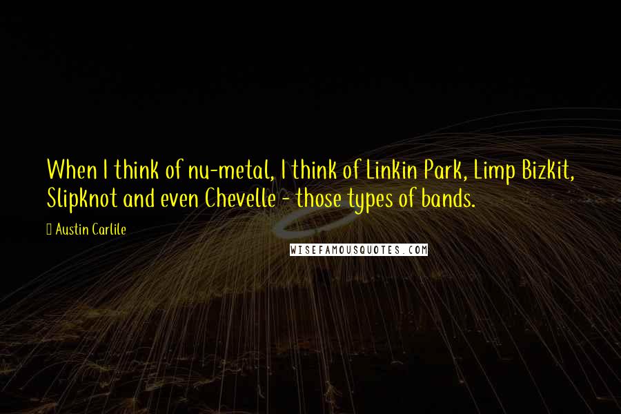 Austin Carlile Quotes: When I think of nu-metal, I think of Linkin Park, Limp Bizkit, Slipknot and even Chevelle - those types of bands.