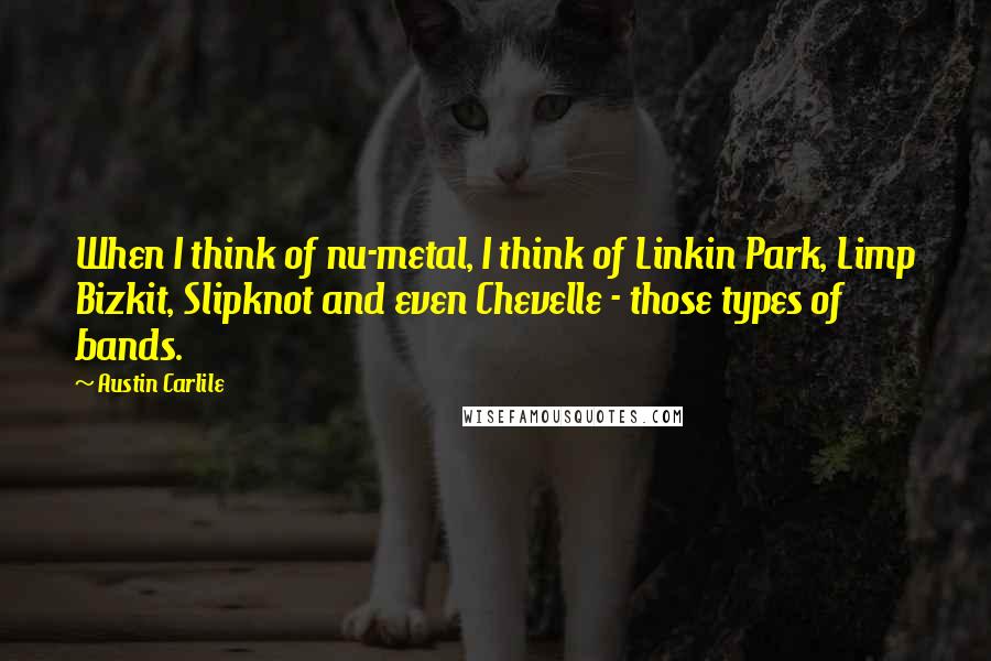 Austin Carlile Quotes: When I think of nu-metal, I think of Linkin Park, Limp Bizkit, Slipknot and even Chevelle - those types of bands.