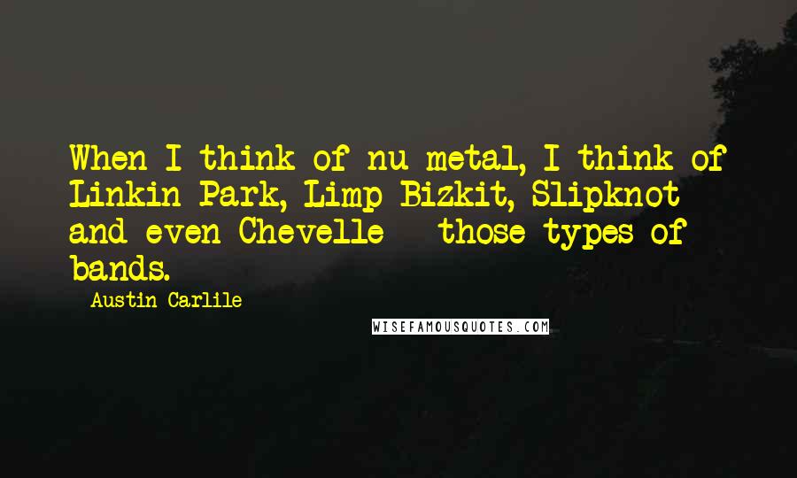 Austin Carlile Quotes: When I think of nu-metal, I think of Linkin Park, Limp Bizkit, Slipknot and even Chevelle - those types of bands.