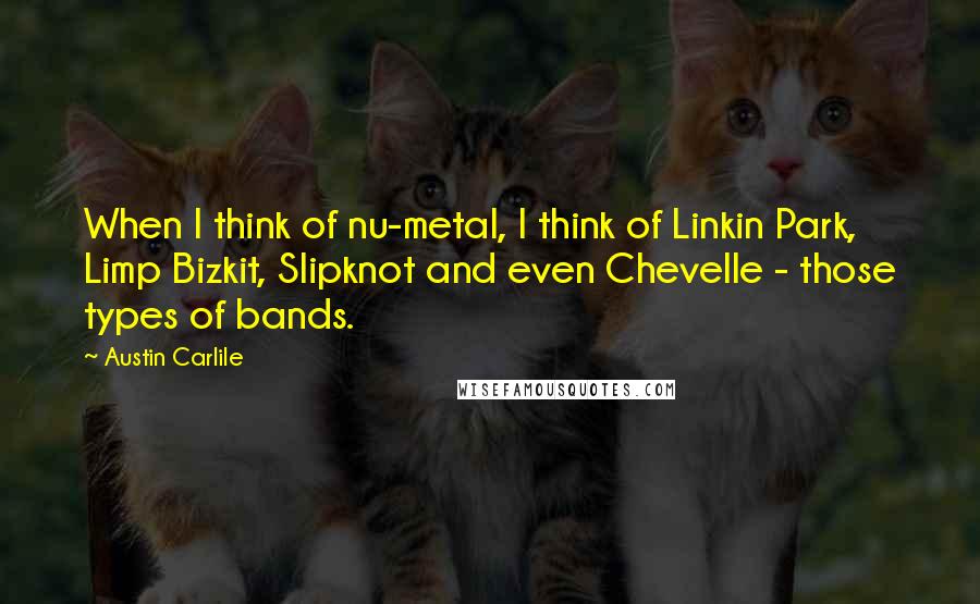 Austin Carlile Quotes: When I think of nu-metal, I think of Linkin Park, Limp Bizkit, Slipknot and even Chevelle - those types of bands.