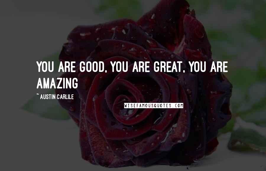 Austin Carlile Quotes: You are good, You are great, You are amazing