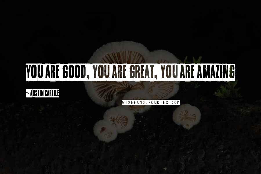 Austin Carlile Quotes: You are good, You are great, You are amazing