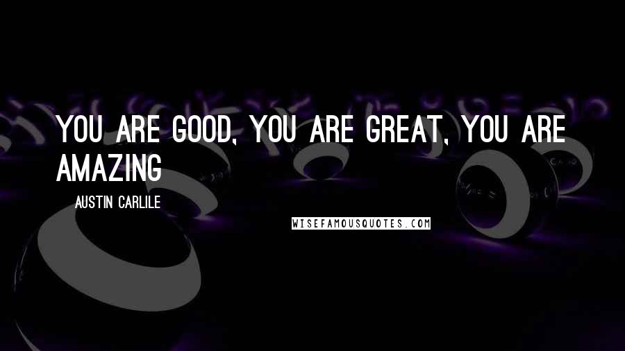 Austin Carlile Quotes: You are good, You are great, You are amazing