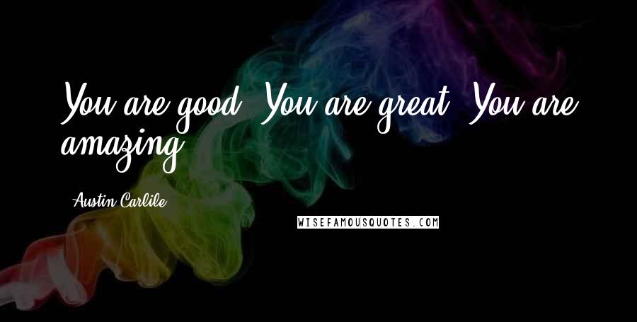 Austin Carlile Quotes: You are good, You are great, You are amazing