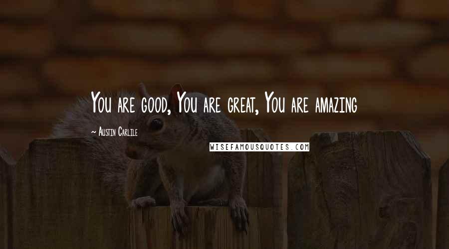 Austin Carlile Quotes: You are good, You are great, You are amazing