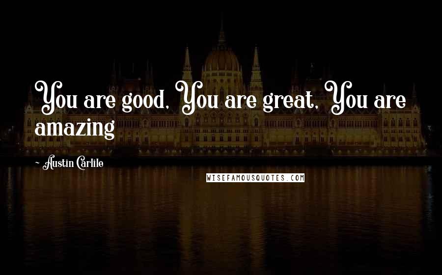 Austin Carlile Quotes: You are good, You are great, You are amazing