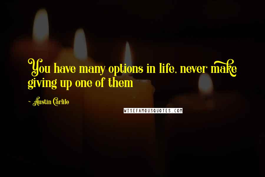 Austin Carlile Quotes: You have many options in life, never make giving up one of them