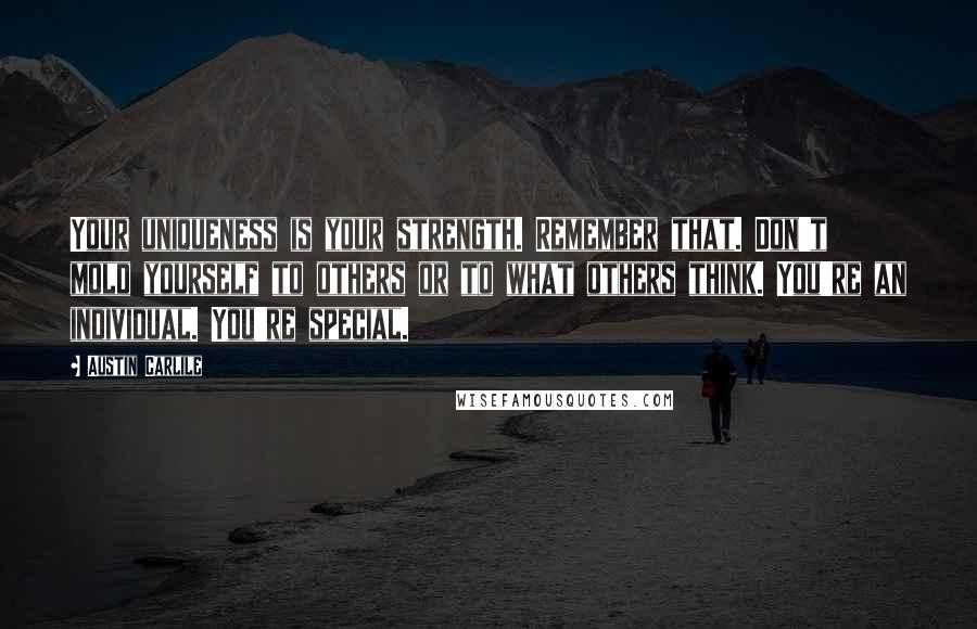 Austin Carlile Quotes: Your uniqueness is your strength. Remember that. Don't mold yourself to others or to what others think. You're an individual. You're special.