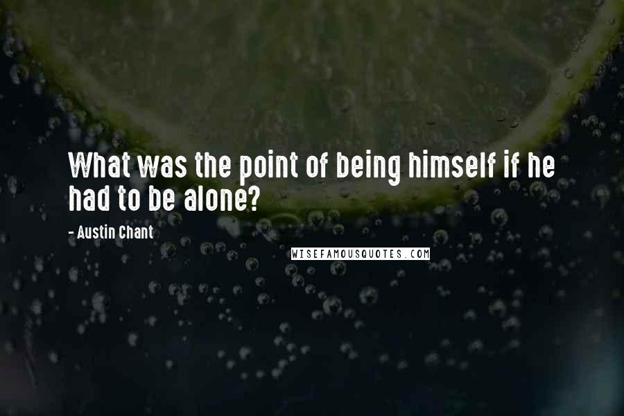 Austin Chant Quotes: What was the point of being himself if he had to be alone?