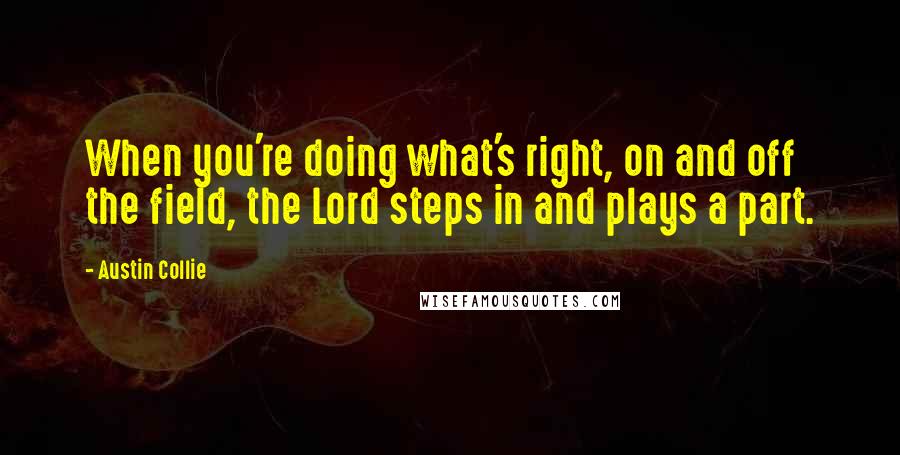 Austin Collie Quotes: When you're doing what's right, on and off the field, the Lord steps in and plays a part.