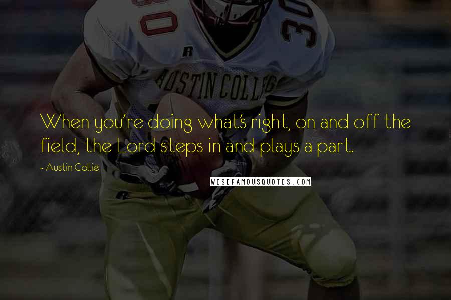 Austin Collie Quotes: When you're doing what's right, on and off the field, the Lord steps in and plays a part.