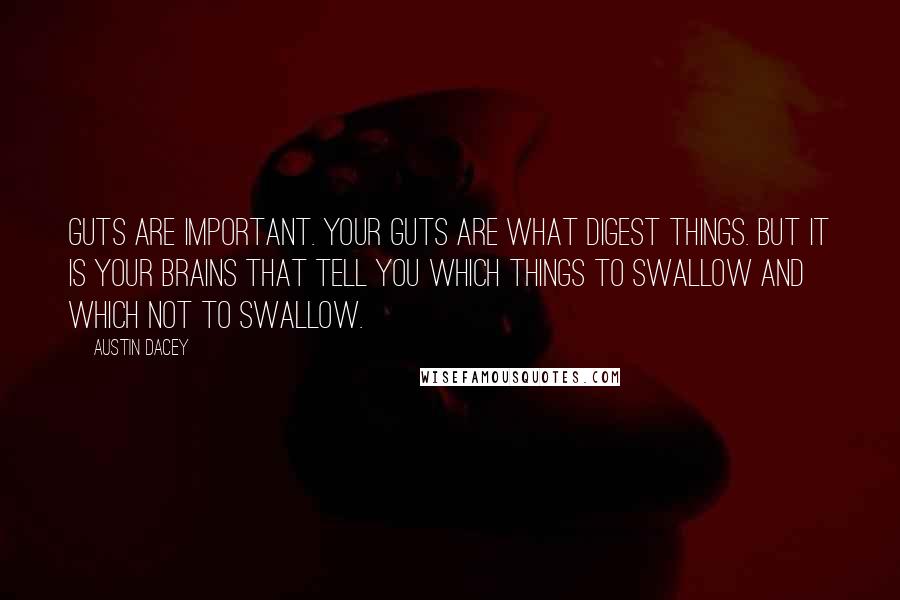 Austin Dacey Quotes: Guts are important. Your guts are what digest things. But it is your brains that tell you which things to swallow and which not to swallow.