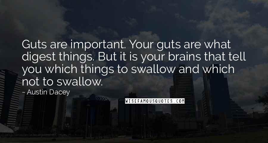 Austin Dacey Quotes: Guts are important. Your guts are what digest things. But it is your brains that tell you which things to swallow and which not to swallow.