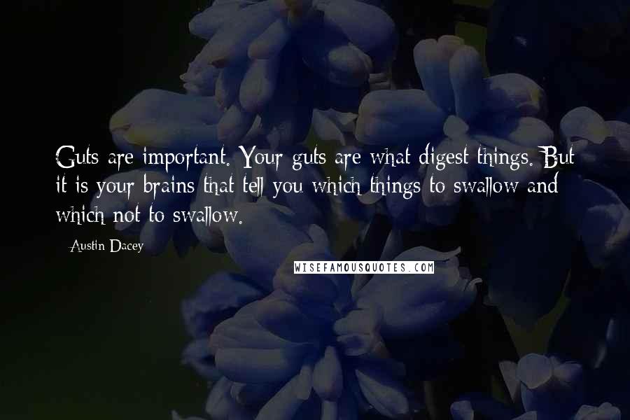 Austin Dacey Quotes: Guts are important. Your guts are what digest things. But it is your brains that tell you which things to swallow and which not to swallow.