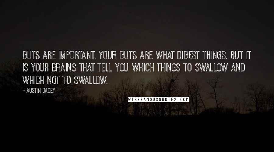 Austin Dacey Quotes: Guts are important. Your guts are what digest things. But it is your brains that tell you which things to swallow and which not to swallow.