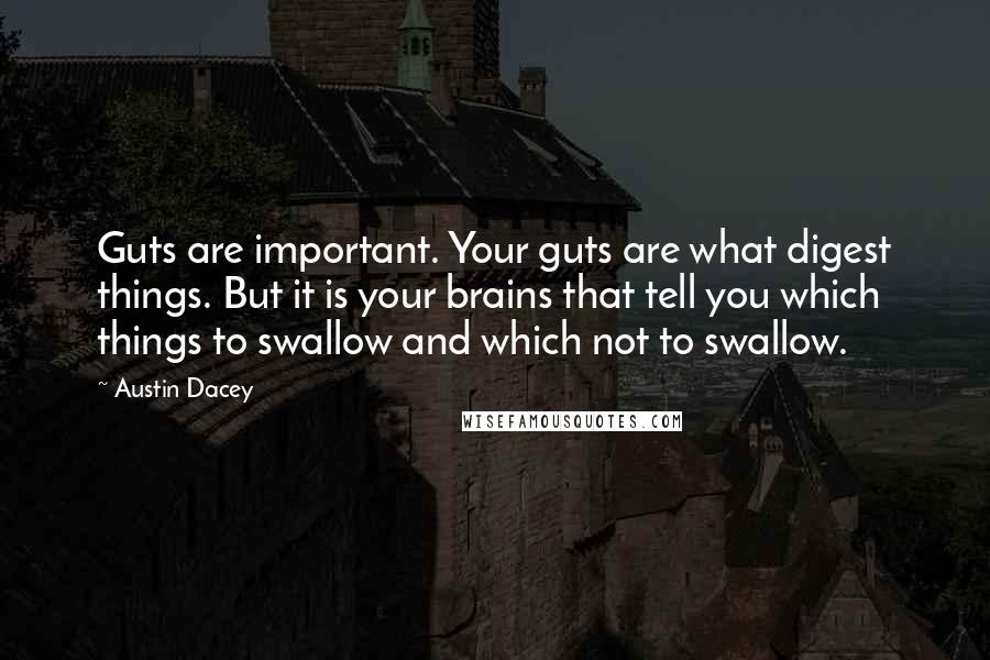 Austin Dacey Quotes: Guts are important. Your guts are what digest things. But it is your brains that tell you which things to swallow and which not to swallow.