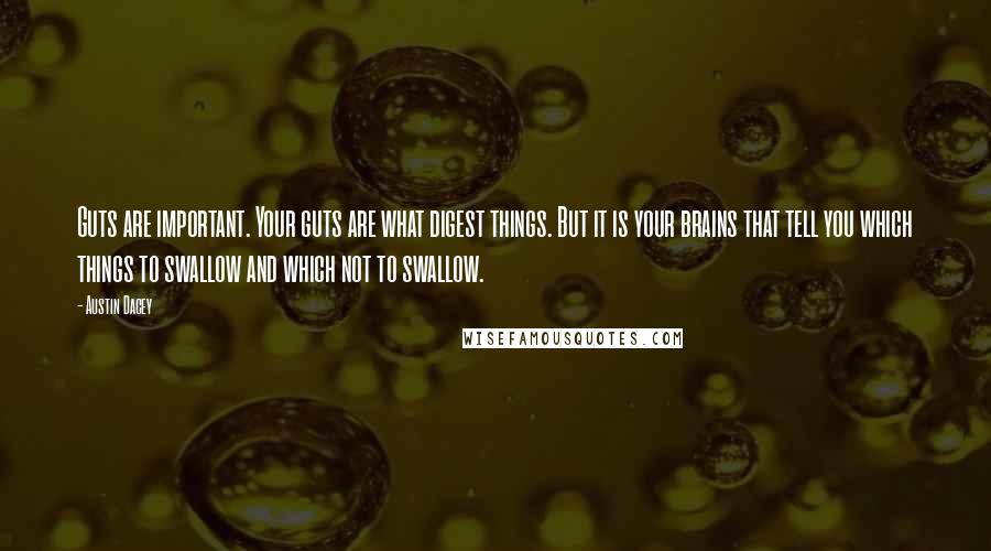 Austin Dacey Quotes: Guts are important. Your guts are what digest things. But it is your brains that tell you which things to swallow and which not to swallow.