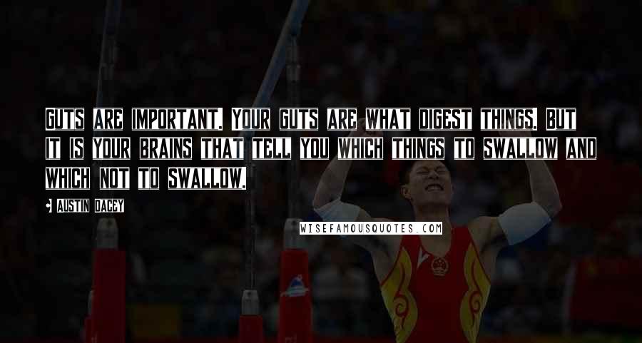 Austin Dacey Quotes: Guts are important. Your guts are what digest things. But it is your brains that tell you which things to swallow and which not to swallow.
