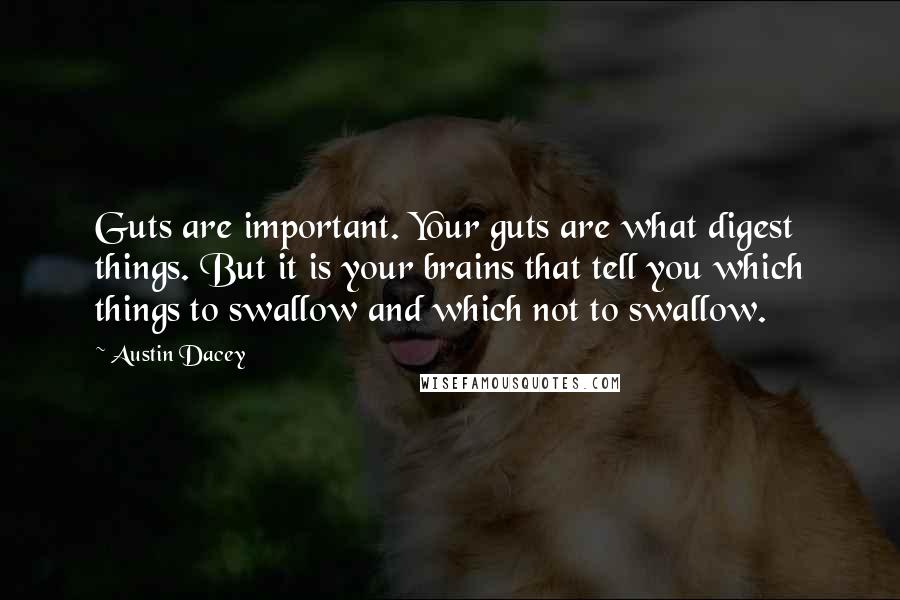 Austin Dacey Quotes: Guts are important. Your guts are what digest things. But it is your brains that tell you which things to swallow and which not to swallow.