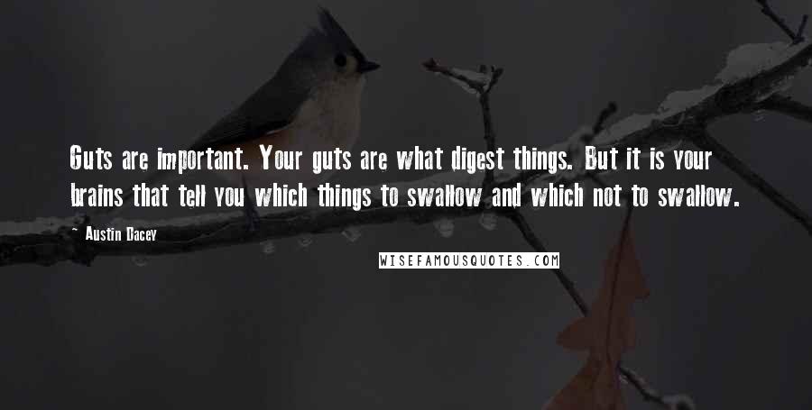 Austin Dacey Quotes: Guts are important. Your guts are what digest things. But it is your brains that tell you which things to swallow and which not to swallow.