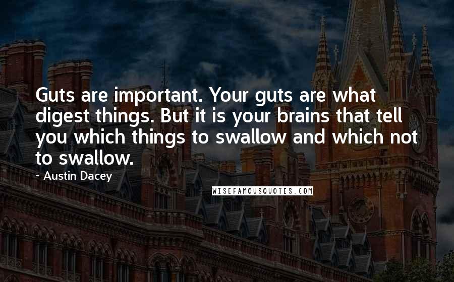 Austin Dacey Quotes: Guts are important. Your guts are what digest things. But it is your brains that tell you which things to swallow and which not to swallow.