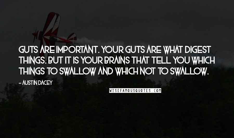 Austin Dacey Quotes: Guts are important. Your guts are what digest things. But it is your brains that tell you which things to swallow and which not to swallow.