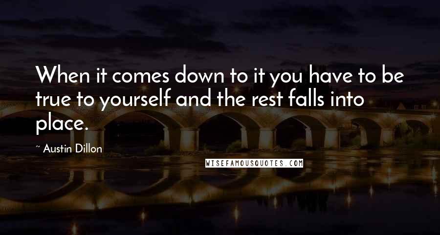 Austin Dillon Quotes: When it comes down to it you have to be true to yourself and the rest falls into place.